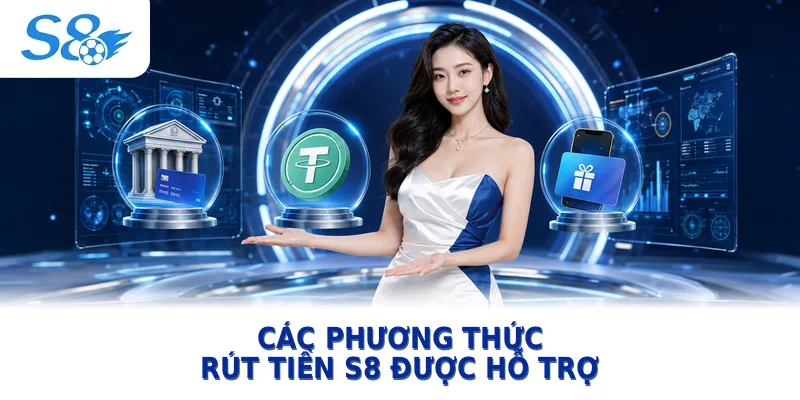 Các phương thức rút tiền S8 được hỗ trợ
