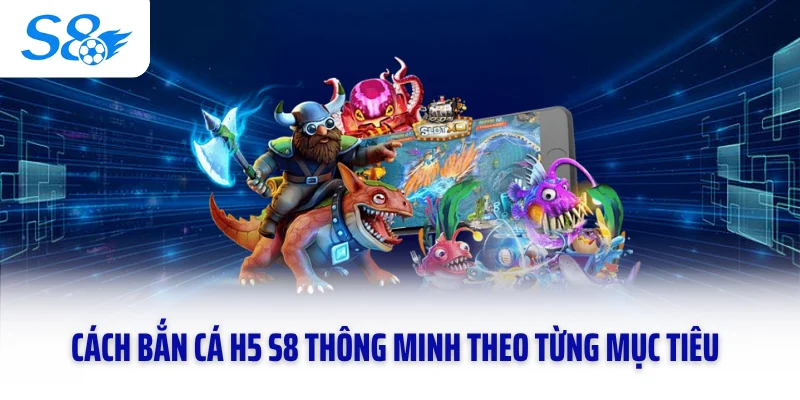 Cách bắn cá H5 S8 thông minh theo từng mục tiêu