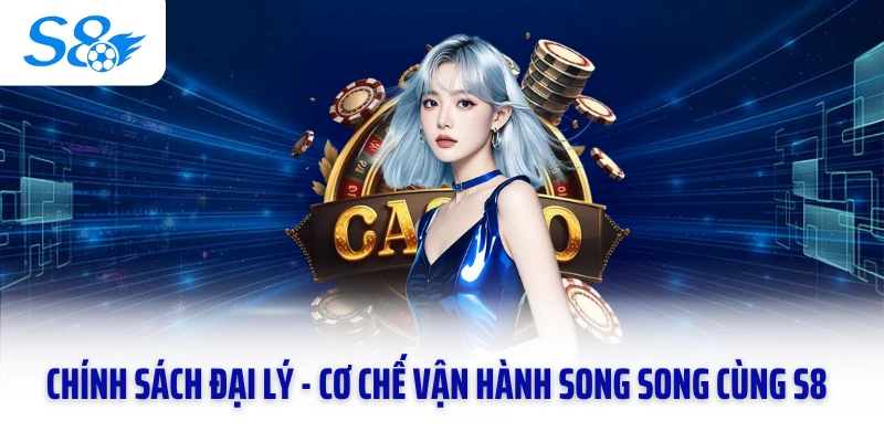 Chính sách đại lý - Cơ chế vận hành song song cùng S8