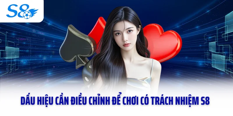 Dấu hiệu cần điều chỉnh để chơi có trách nhiệm S8