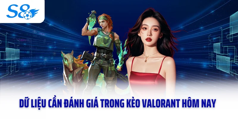 Dữ liệu cần đánh giá trong kèo Valorant hôm nay