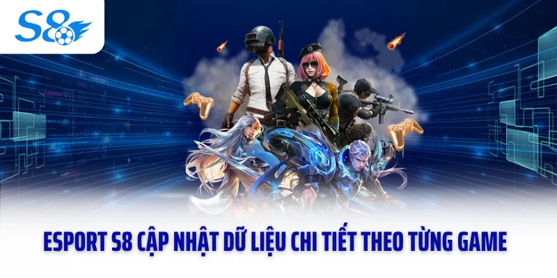 Esport S8 cập nhật dữ liệu chi tiết theo từng game