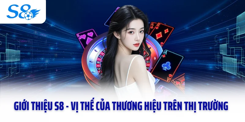 Giới thiệu S8 - Vị thế của thương hiệu trên thị trường
