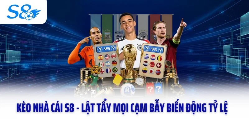 Kèo Nhà Cái S8 - Lật Tẩy Mọi Cạm Bẫy Biến Động Tỷ Lệ 