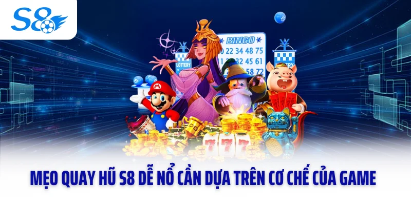 Mẹo quay hũ S8 dễ nổ cần dựa trên cơ chế của game