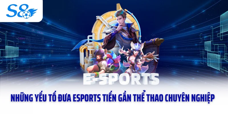 Những yếu tố đưa Esports tiến gần thể thao chuyên nghiệp