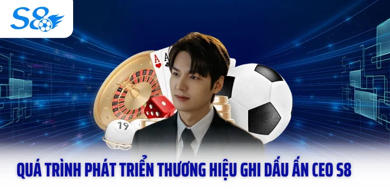 Quá trình phát triển thương hiệu ghi dấu ấn CEO S8