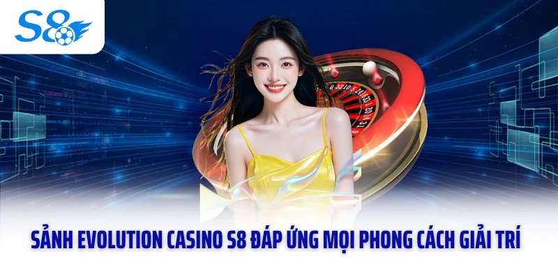 Sảnh Evolution Casino S8 đáp ứng mọi phong cách giải trí