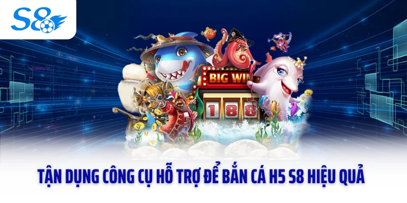 Tận dụng công cụ hỗ trợ để bắn cá H5 S8 hiệu quả