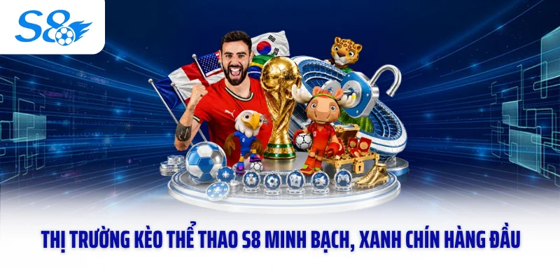 Thị trường kèo thể thao S8 minh bạch, xanh chín hàng đầu